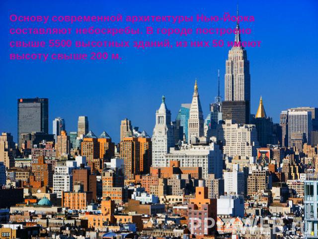 Основу современной архитектуры Нью-Йорка составляют небоскребы. В городе построено свыше 5500 высотных зданий, из них 50 имеют высоту свыше 200 м.