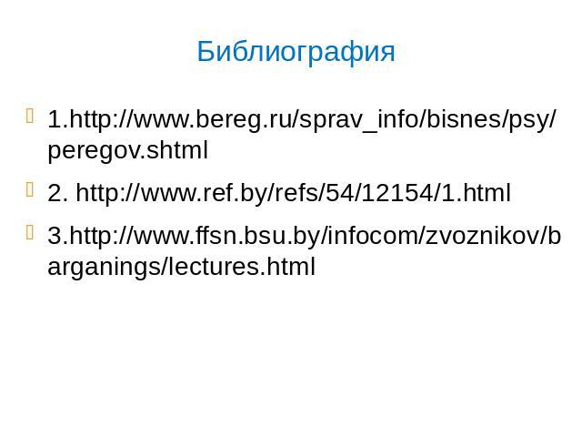 Библиография 1.http://www.bereg.ru/sprav_info/bisnes/psy/peregov.shtml2. http://www.ref.by/refs/54/12154/1.html3.http://www.ffsn.bsu.by/infocom/zvoznikov/barganings/lectures.html