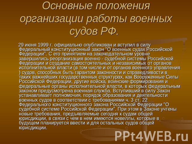 Основные положения организации работы военных судов РФ. 29 июня 1999 г. официально опубликован и вступил в силу Федеральный конституционный закон 