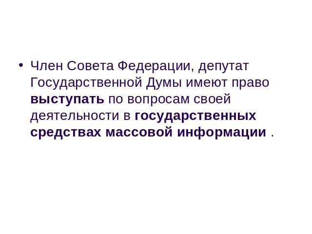Член Совета Федерации, депутат Государственной Думы имеют право выступать по вопросам своей деятельности в государственных средствах массовой информации .