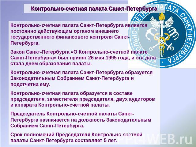 Контрольно-счетная палата Санкт-Петербурга Контрольно-счетная палата Санкт-Петербурга является постоянно действующим органом внешнего государственного финансового контроля Санкт-Петербурга. Закон Санкт-Петербурга «О Контрольно-счетной палате Санкт-П…
