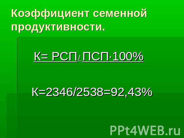 Коэффициент семенной продуктивности. К= РСП / ПСП·100% К=2346/2538=92,43%