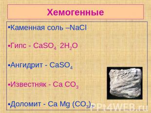 Хемогенные Каменная соль –NaCl Гипс - CaSO4 . 2H2OАнгидрит - CaSO4Известняк - Ca