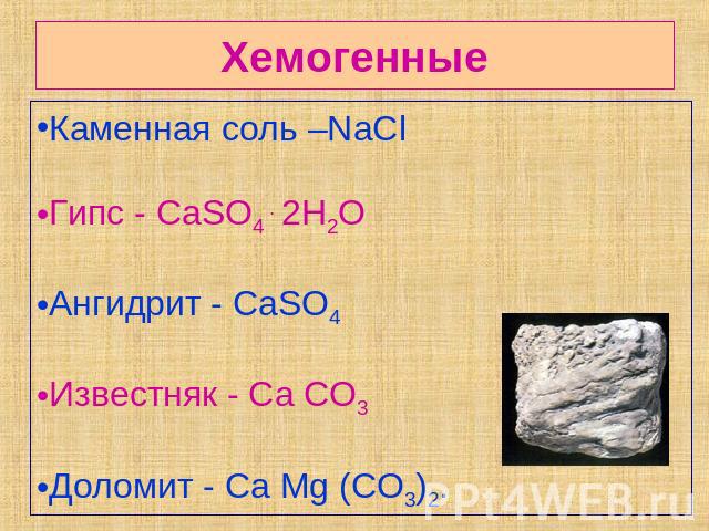 Хемогенные Каменная соль –NaCl Гипс - CaSO4 . 2H2OАнгидрит - CaSO4Известняк - Ca CO3 Доломит - Ca Mg (CО3)2.