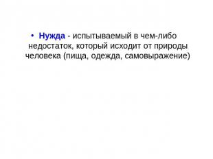 Нужда - испытываемый в чем-либо недостаток, который исходит от природы человека