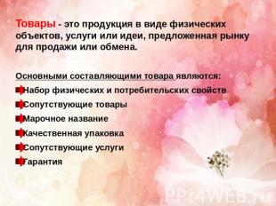 Товары - это продукция в виде физических объектов, услуги или идеи, предложенная