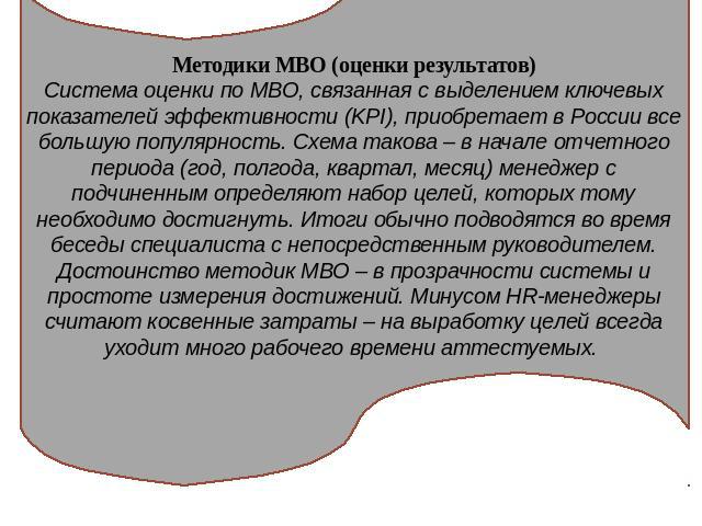 Методики МВО (оценки результатов)Система оценки по MBO, связанная с выделением ключевых показателей эффективности (KPI), приобретает в России все большую популярность. Схема такова – в начале отчетного периода (год, полгода, квартал, месяц) менеджер…