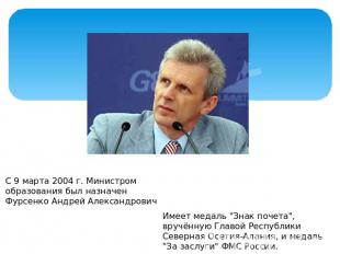 С 9 марта 2004 г. Министром образования был назначен Фурсенко Андрей Александров