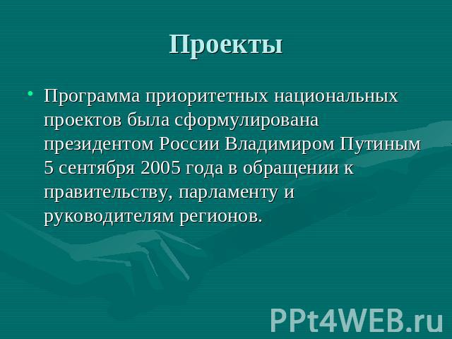 Проекты Программа приоритетных национальных проектов была сформулирована президентом России Владимиром Путиным 5 сентября 2005 года в обращении к правительству, парламенту и руководителям регионов.