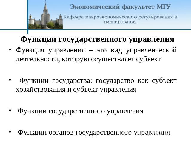 Функции государственного управления Функция управления – это вид управленческой деятельности, которую осуществляет субъект Функции государства: государство как субъект хозяйствования и субъект управления Функции государственного управления Функции о…