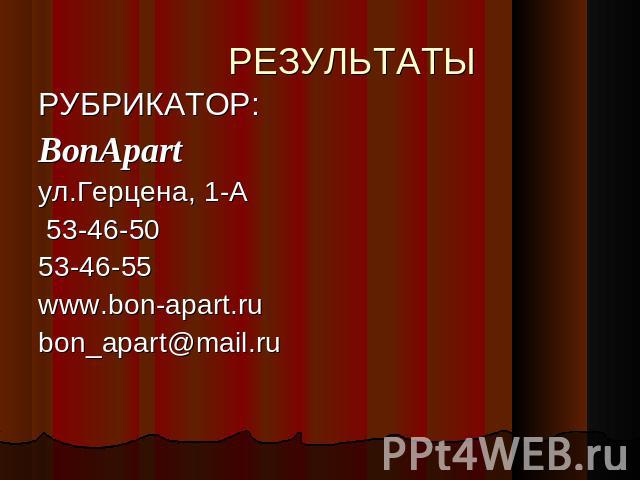 РЕЗУЛЬТАТЫ РУБРИКАТОР:BonApartул.Герцена, 1-А 53-46-50 53-46-55 www.bon-apart.rubon_apart@mail.ru