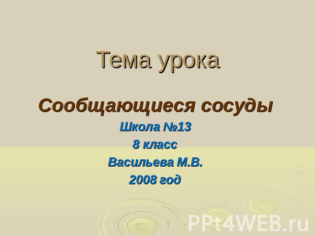 Тема урока Сообщающиеся сосудыШкола №138 классВасильева М.В.2008 год