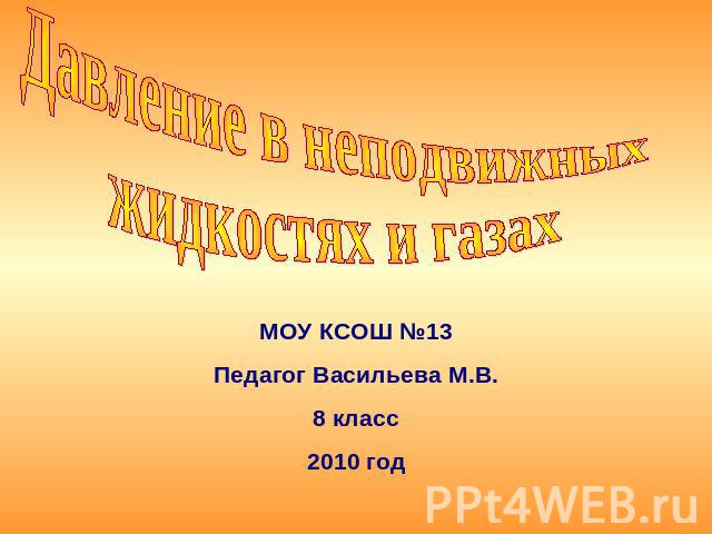 Давление в неподвижных жидкостях и газах МОУ КСОШ №13Педагог Васильева М.В.8 класс2010 год