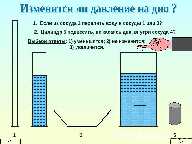 Изменится ли давление на дно ? Если из сосуда 2 перелить воду в сосуды 1 или 3? 2. Цилиндр 5 подвесить, не касаясь дна, внутри сосуда 4? Выбери ответы: 1) уменьшится; 2) не изменится; 3) увеличится.
