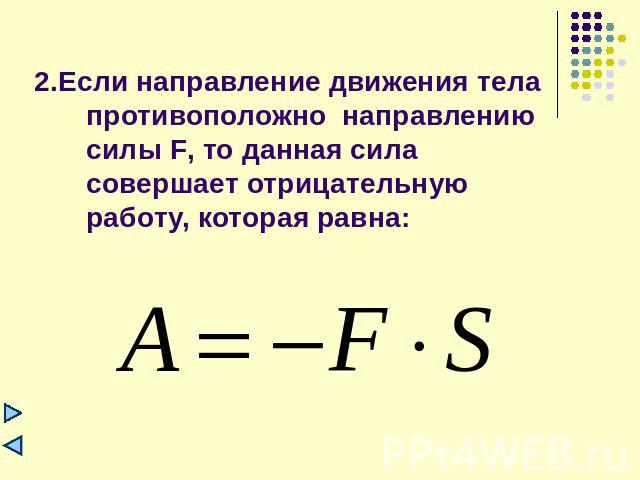 2.Если направление движения тела противоположно направлению силы F, то данная сила совершает отрицательную работу, которая равна: