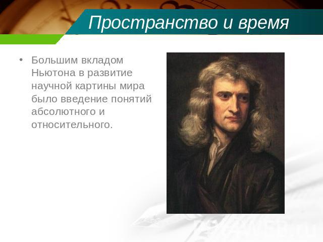 Пространство и время Большим вкладом Ньютона в развитие научной картины мира было введение понятий абсолютного и относительного.
