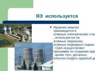 ЯЭ используется Ядерная энергия производится в атомных электрических станциях, и