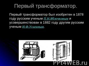 Первый трансформатор. Первый трансформатор был изобретен в 1878 году русским уче