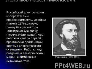 Яблочков Павел Николаевич Российский электротехник, изобретатель и предпринимате