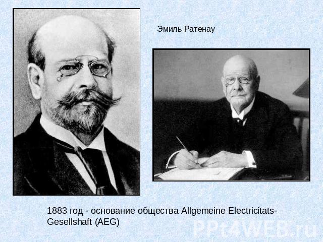 Эмиль Ратенау 1883 год - основание общества Allgemeine Electricitats-Gesellshaft (AEG)