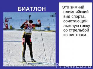 БИАТЛОН Это зимний олимпийский вид спорта, сочетающий лыжную гонку со стрельбой