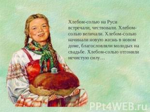 Хлебом-солью на Руси встречали, чествовали. Хлебом-солью величали. Хлебом-солью