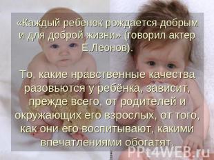 «Каждый ребенок рождается добрым и для доброй жизни» (говорил актер Е.Леонов). Т