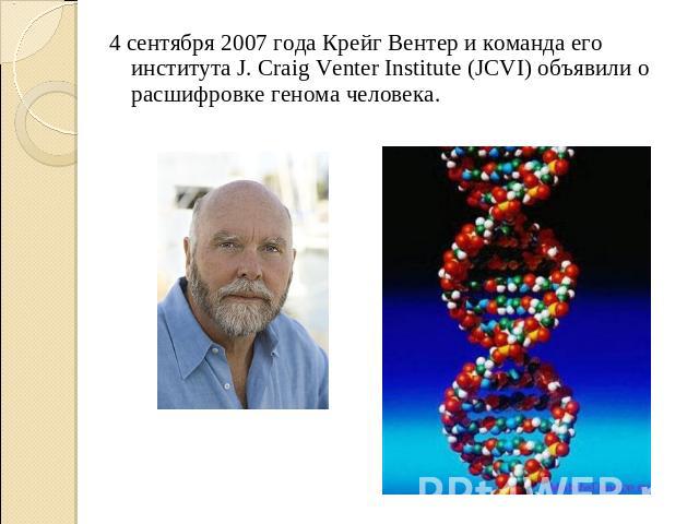 4 сентября 2007 года Крейг Вентер и команда его института J. Craig Venter Institute (JCVI) объявили о расшифровке генома человека.