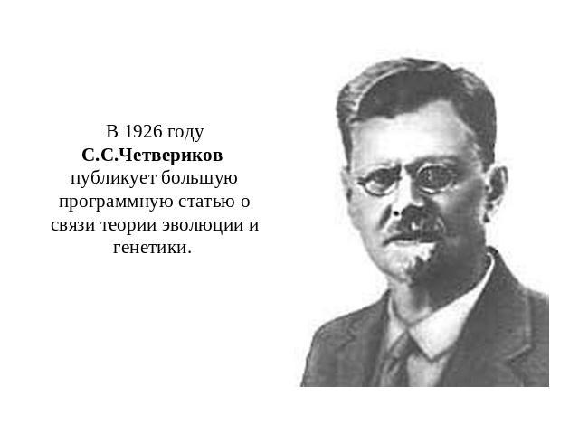 В 1926 году С.С.Четвериков публикует большую программную статью о связи теории эволюции и генетики.