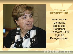 Татьяна НЕСТЕРЕНКО заместитель министра финансов Родилась 5 августа 1959 года во