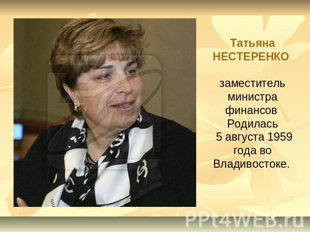 Татьяна НЕСТЕРЕНКО заместитель министра финансов Родилась 5 августа 1959 года во Владивостоке.
