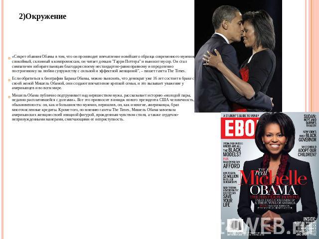 2)Окружение «Секрет обаяния Обамы в том, что он производит впечатление новейшего образца современного мужчины: спокойный, склонный к компромиссам, он читает дочкам 
