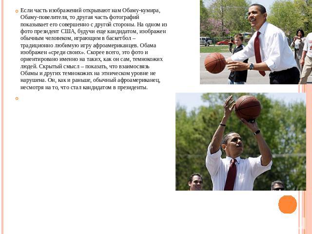 Если часть изображений открывают нам Обаму-кумира, Обаму-повелителя, то другая часть фотографий показывает его совершенно с другой стороны. На одном из фото президент США, будучи еще кандидатом, изображен обычным человеком, играющим в баскетбол – тр…