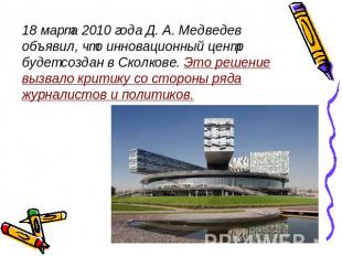 18 марта 2010 года Д. А. Медведев объявил, что инновационный центр будет создан