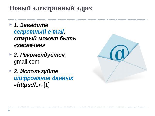 Новый электронный адрес1. Заведите секретный e-mail, старый может быть «засвечен»2. Рекомендуется gmail.com 3. Используйте шифрование данных «https://..» [1]