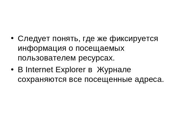 Следует понять, где же фиксируется информация о посещаемых пользователем ресурсах.В Internet Explorer в Журнале сохраняются все посещенные адреса.