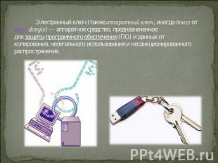 Электронный ключ (также аппаратный ключ, иногда донгл от англ. dongle) — аппарат