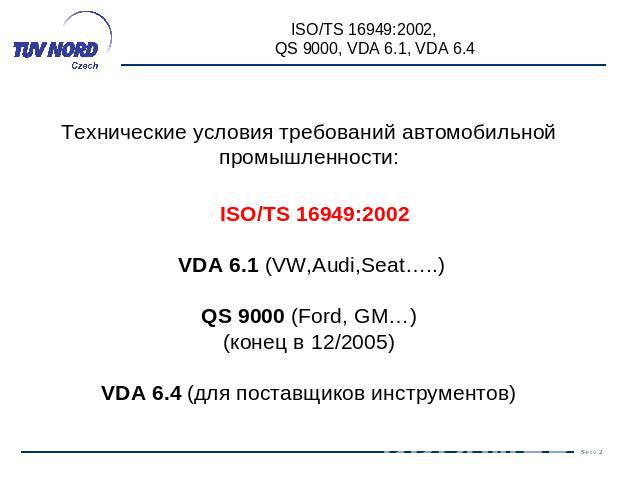 Технические условия требований автомобильной промышленности: ISO/TS 16949:2002 VDA 6.1 (VW,Audi,Seat…..)QS 9000 (Ford, GM…)(конец в 12/2005)VDA 6.4 (для поставщиков инструментов)