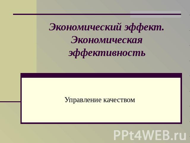 Экономический эффект. Экономическая эффективность Управление качеством