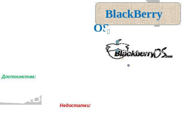 BlackBerry OS Операционная система работает исключительно на устройствах, выпускаемых компанией Research In Motion Limited (RIM). Ориентирована на корпоративных пользователей. Свое название получила от смартфонов для которых создавалась, так как кла…