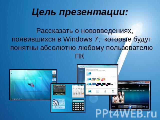 Цель презентации: Рассказать о нововведениях, появившихся в Windows 7, которые будут понятны абсолютно любому пользователю ПК