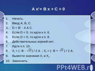 A x2 + B x + C = 0Начать.Ввод A, B, C.D = B2 - 4 A C.Если D < 0, то идти к п. 6.