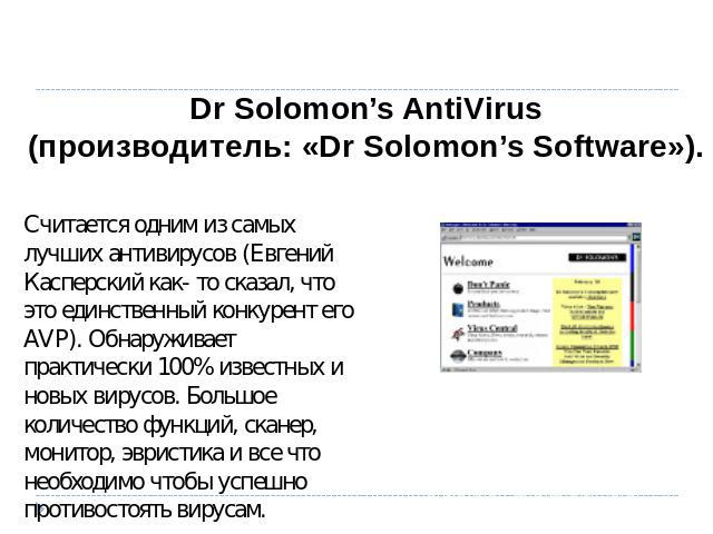 Dr Solomon’s AntiVirus (производитель: «Dr Solomon’s Software»). Считается одним из самых лучших антивирусов (Евгений Касперский как- то сказал, что это единственный конкурент его AVP). Обнаруживает практически 100% известных и новых вирусов. Большо…