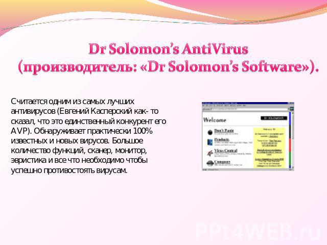 Dr Solomon’s AntiVirus (производитель: «Dr Solomon’s Software»). Считается одним из самых лучших антивирусов (Евгений Касперский как- то сказал, что это единственный конкурент его AVP). Обнаруживает практически 100% известных и новых вирусов. Большо…