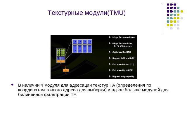 Текстурные модули(TMU) В наличии 4 модуля для адресации текстур TA (определения по координатам точного адреса для выборки) и вдвое больше модулей для билинейной фильтрации TF.