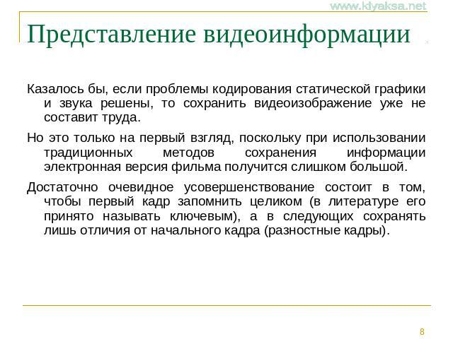 Представление видеоинформации Казалось бы, если проблемы кодирования статической графики и звука решены, то сохранить видеоизображение уже не составит труда. Но это только на первый взгляд, поскольку при использовании традиционных методов сохранения…