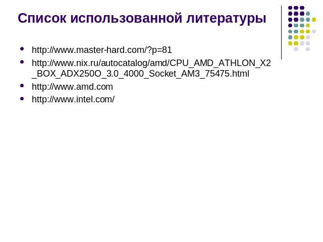 Список использованной литературы http://www.master-hard.com/?p=81http://www.nix.ru/autocatalog/amd/CPU_AMD_ATHLON_X2_BOX_ADX250O_3.0_4000_Socket_AM3_75475.htmlhttp://www.amd.comhttp://www.intel.com/
