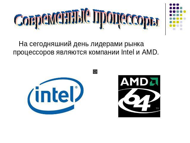 Современные процессоры На сегодняшний день лидерами рынка процессоров являются компании Intel и AMD.
