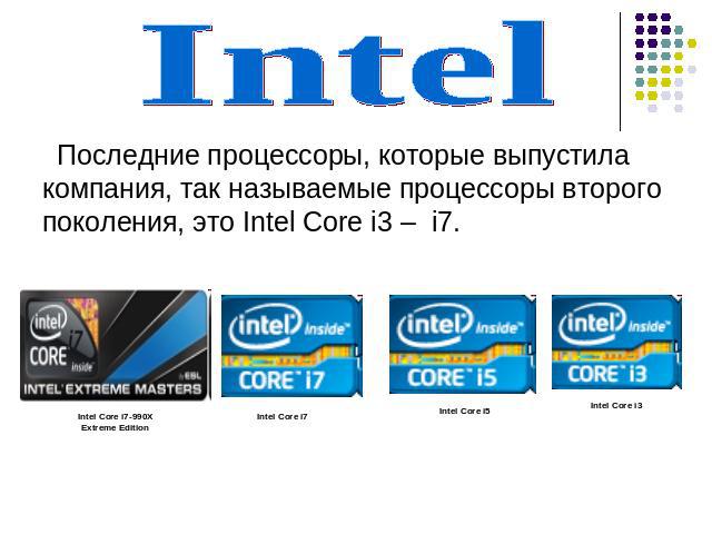 Intel Последние процессоры, которые выпустила компания, так называемые процессоры второго поколения, это Intel Core i3 – i7.
