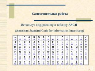 Самостоятельная работа Используя кодировочную таблицу ASCII (American Standard C